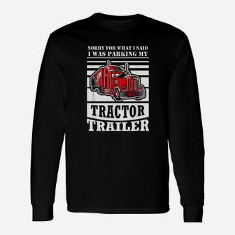 Sorry For What I Said I Was Parking My Tractor Trailer Unisex Long Sleeve | Crazezy DE