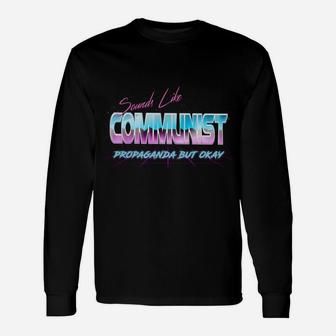 Sounds Like Communist Propaganda But Okay Unisex Long Sleeve | Crazezy