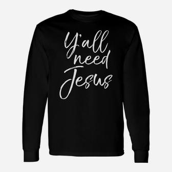 Southern Funny Christian Saying For Women Y'all Need Jesus Unisex Long Sleeve | Crazezy UK