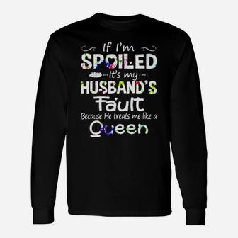 If I Am Spoiled It Is My Husband's Fault Because He Treats Me Like A Queen Long Sleeve T-Shirt - Monsterry AU