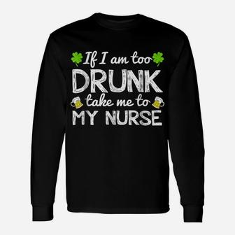 St Patricks Day Shirts I Am Too Drunk Take Me To My Nurse Unisex Long Sleeve | Crazezy
