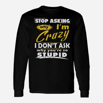 Stop Asking Why I'm Crazy You're Stupid Ceramic Long Sleeve T-Shirt - Monsterry AU