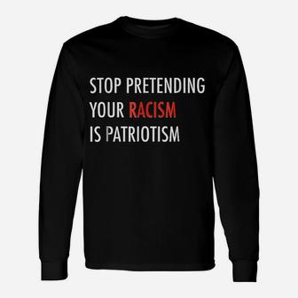 Stop Pretending Your Ra Cism Is Pat Riotism Unisex Long Sleeve | Crazezy