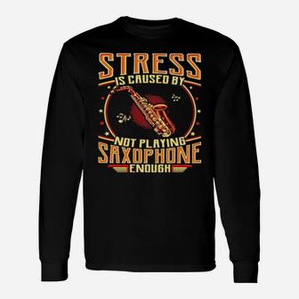 Stress Is Caused By Not Playing Saxophone Enough Long Sleeve T-Shirt - Monsterry CA