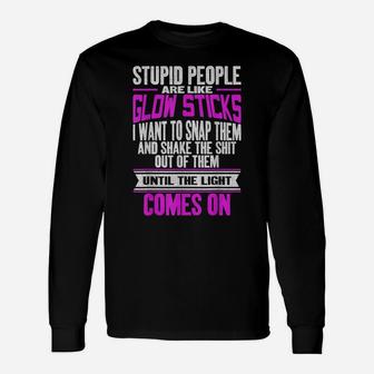 Stupid People Are Like Glow Sticks Funny Saying Unisex Long Sleeve | Crazezy UK
