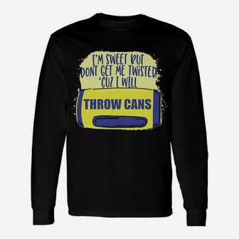 I Am Sweet But Dont Get Me Twisted Cuz I Will Throw Cans Long Sleeve T-Shirt - Monsterry UK