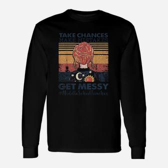 Take Chances Make Mistakes Get Messy Middle School Teacher Unisex Long Sleeve | Crazezy