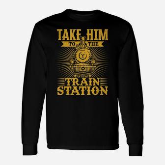 Take Him To The Train Station Unisex Long Sleeve | Crazezy UK