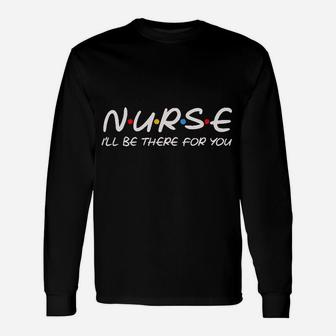 Teeamore Nurse I Will Be There For You Nursing Gifts Nurses Save Lives Unisex Long Sleeve | Crazezy DE