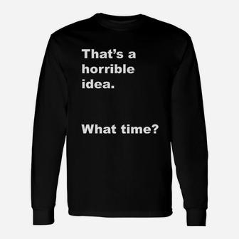 That Is A Horrible Idea What Time Unisex Long Sleeve | Crazezy