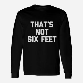 That Is Not Six Feet Unisex Long Sleeve | Crazezy UK