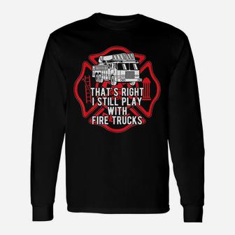 That Is Right I Still Play With Fire Trucks Firefighter Unisex Long Sleeve | Crazezy AU