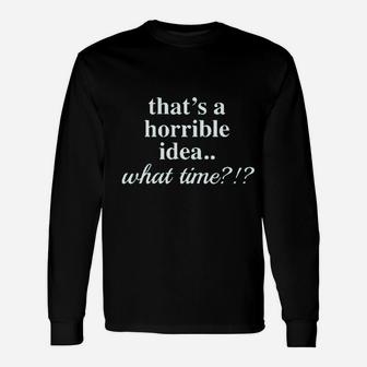 Thats A Horrible Idea What Time Unisex Long Sleeve | Crazezy