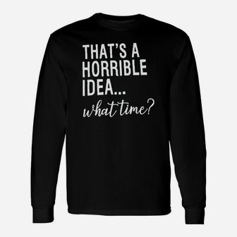Thats A Horrible Idea What Time Unisex Long Sleeve | Crazezy