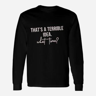 Thats A Terrible Idea What Time Unisex Long Sleeve | Crazezy