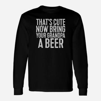 Thats Cute Now Bring Your Grandpa A Beer Long Sleeve T-Shirt - Monsterry DE