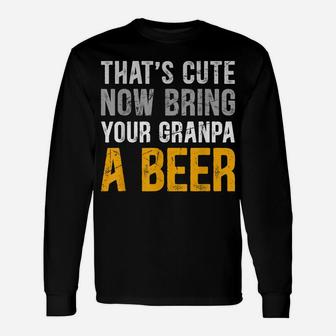 That's Cute Funny Now Bring Your Grandpa A Beer Fathers Day Unisex Long Sleeve | Crazezy