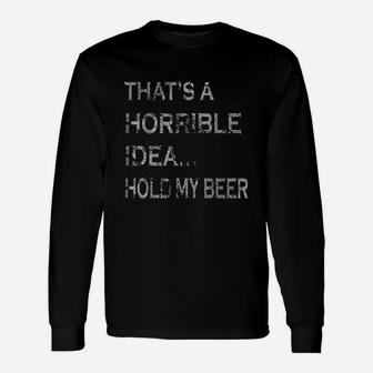 That's A Horrible Idea Hold My Beer Long Sleeve T-Shirt - Thegiftio UK