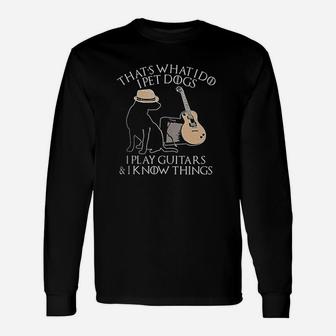 That's What I Do I Pet Dogs Play Guitar And I Know Things Unisex Long Sleeve | Crazezy