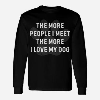 The More People I Meet The More I Love My Dog Unisex Long Sleeve | Crazezy
