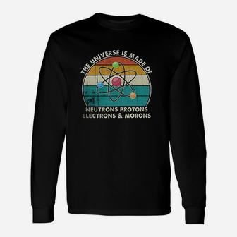 The Universe Is Made Of Neutrons Protons Electrons Morons Gift Unisex Long Sleeve | Crazezy