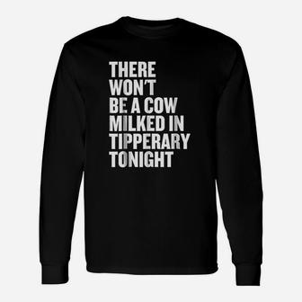 There Wont Be A Cow Milked In Tipperary Tonight Unisex Long Sleeve | Crazezy