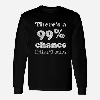 Theres A 99 Percent Chance I Dont Care Funny Graphic Unisex Long Sleeve | Crazezy UK