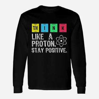 Think Like A Proton Stay Positive Funny Science Unisex Long Sleeve | Crazezy CA