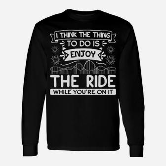 I Think The Thing To Do Is Enjoy The Ride While You Are On It Long Sleeve T-Shirt - Monsterry CA