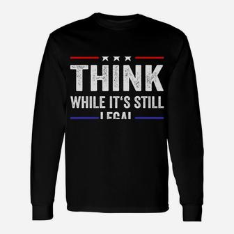 Think While Its Still Legal Tee Think While It's Still Legal Sweatshirt Unisex Long Sleeve | Crazezy