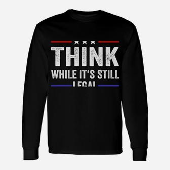 Think While Its Still Legal Tee Think While It's Still Legal Unisex Long Sleeve | Crazezy