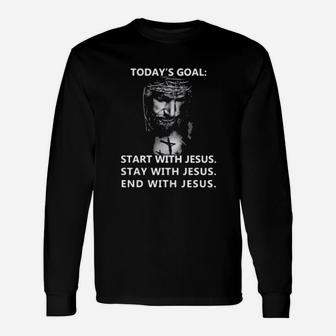 Todays Goal Start With Jesus Stay With Jesus End With Jesus Long Sleeve T-Shirt - Monsterry