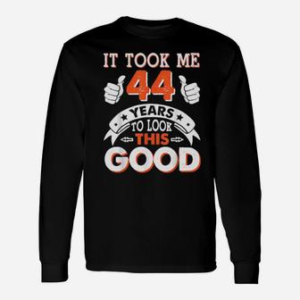 It Took Me 44 Years Old To Look This Good Happy My Birthday Long Sleeve T-Shirt - Monsterry DE