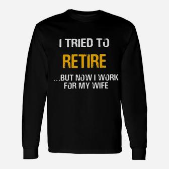 I Tried To Retired But Now I Work For My Wife Long Sleeve T-Shirt - Monsterry UK