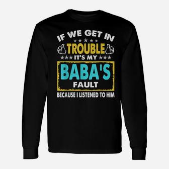 If We Get In Trouble It's My Baba's Fault Long Sleeve T-Shirt - Monsterry