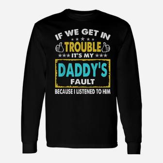 If We Get In Trouble It's My Daddy's Fault Long Sleeve T-Shirt - Monsterry