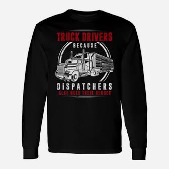 Truck Driver Shirt Because Dispatchers Need Hereos Funny Unisex Long Sleeve | Crazezy UK