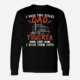 Trucker Shirt Two Titles Dad Tees Truck Driver Holiday Gifts Unisex Long Sleeve | Crazezy UK