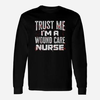 Trust Me I Am A Wound Care Nurse Unisex Long Sleeve | Crazezy