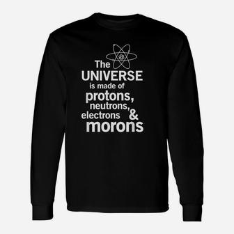 Universe Is Made Of Protons Neutrons Electrons Morons Unisex Long Sleeve | Crazezy