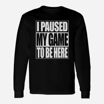 Video Game I Paused My Game To Be Here Unisex Long Sleeve | Crazezy AU