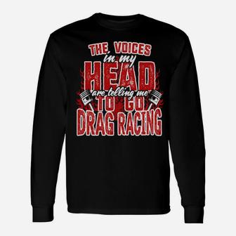 The Voices In My Head Are Telling Me To Go Drag Racing Long Sleeve T-Shirt - Monsterry