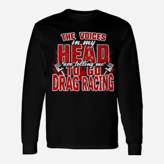 The Voices In My Head Are Telling Me To Go Drag Racing Long Sleeve T-Shirt - Monsterry