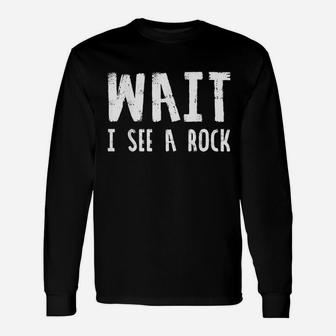 Wait I See A Rock Unisex Long Sleeve | Crazezy UK