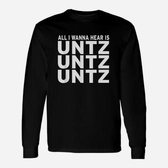 All I Wanna Hear Is Untz Untz Untz Long Sleeve T-Shirt - Thegiftio