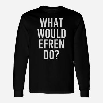 What Would Efren Do Funny Personalized Name Joke Men Gift Unisex Long Sleeve | Crazezy