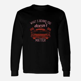 Whats Behind You Doesnt Matter Long Sleeve T-Shirt - Monsterry