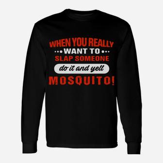 When You Really Want To Slap Someone Do It And Yell Mosquito Long Sleeve T-Shirt - Monsterry DE