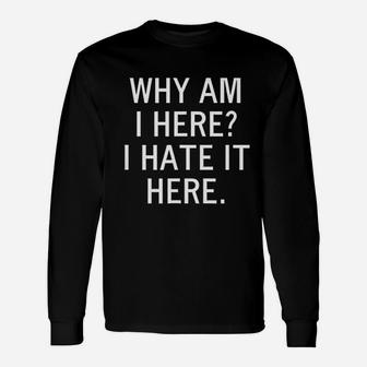 Why Am I Here I Hate It Here Unisex Long Sleeve | Crazezy