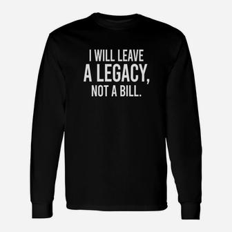 I Will Leave A Legacy Not A Abill Long Sleeve T-Shirt - Monsterry